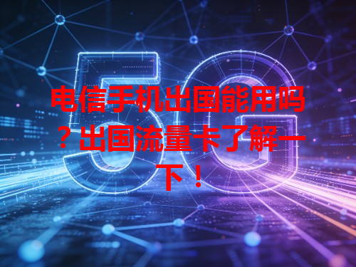 电信手机出国能用吗？出国流量卡了解一下！