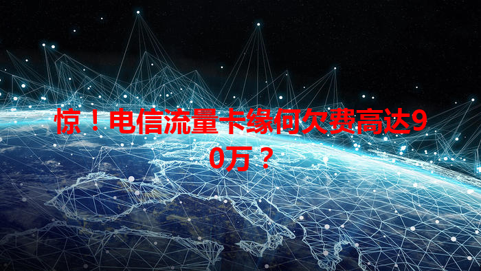 惊！电信流量卡缘何欠费高达90万？