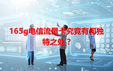 165g电信流量卡究竟有何独特之处？