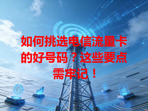 如何挑选电信流量卡的好号码？这些要点需牢记！