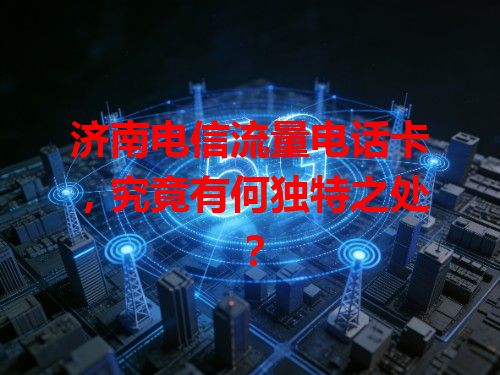 济南电信流量电话卡，究竟有何独特之处？