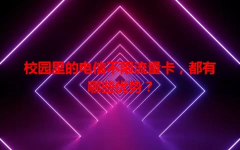 校园里的电信不限流量卡，都有哪些优势？