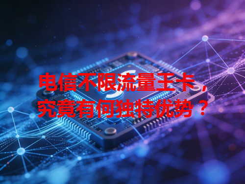 电信不限流量王卡，究竟有何独特优势？