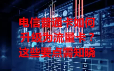 电信普通卡如何升级为流量卡？这些要点需知晓