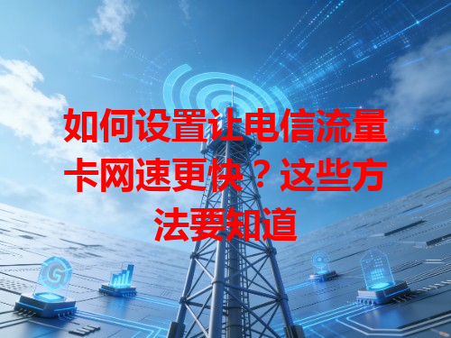 如何设置让电信流量卡网速更快？这些方法要知道