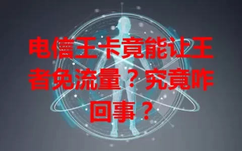 电信王卡竟能让王者免流量？究竟咋回事？