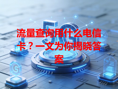 流量查询用什么电信卡？一文为你揭晓答案