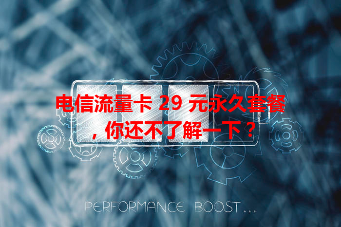 电信流量卡 29 元永久套餐，你还不了解一下？