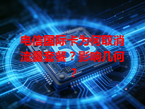 电信国际卡为何取消流量套餐？影响几何？