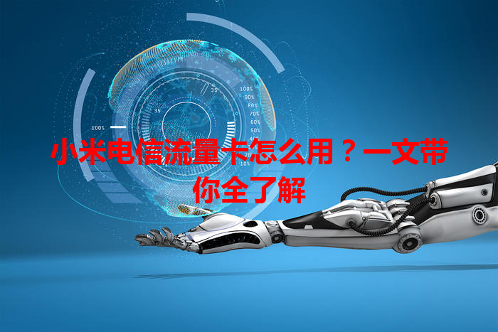 小米电信流量卡怎么用？一文带你全了解
