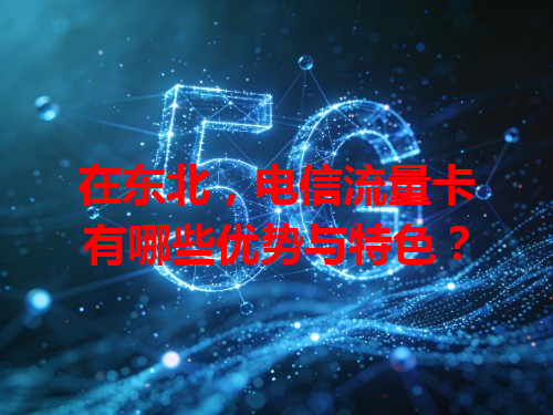 在东北，电信流量卡有哪些优势与特色？