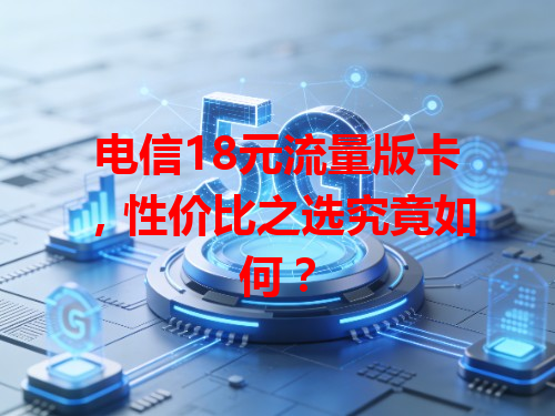 电信18元流量版卡，性价比之选究竟如何？