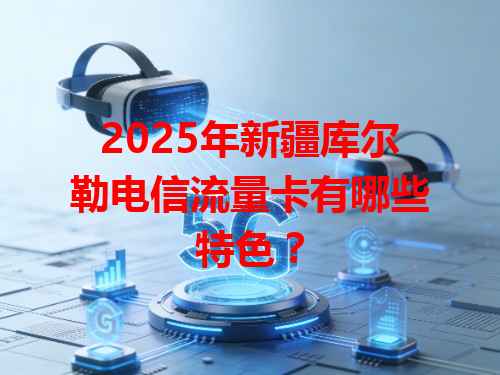 2025年新疆库尔勒电信流量卡有哪些特色？