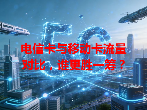 电信卡与移动卡流量对比，谁更胜一筹？