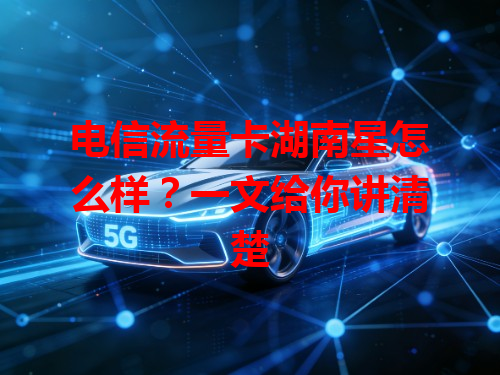 电信流量卡湖南星怎么样？一文给你讲清楚