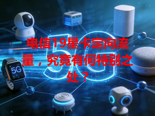 电信19星卡定向流量，究竟有何特别之处？