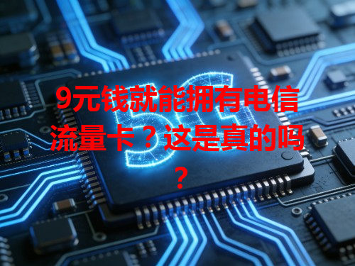 9元钱就能拥有电信流量卡？这是真的吗？