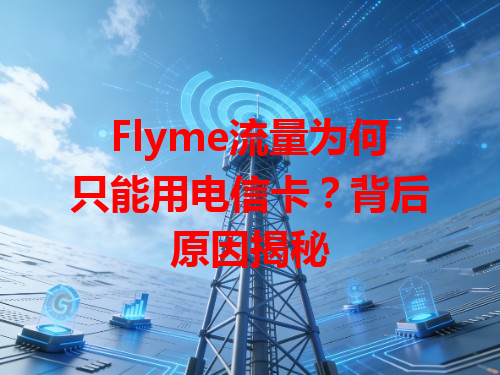 Flyme流量为何只能用电信卡？背后原因揭秘