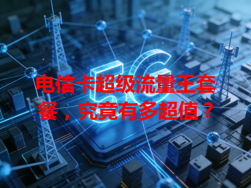 电信卡超级流量王套餐，究竟有多超值？