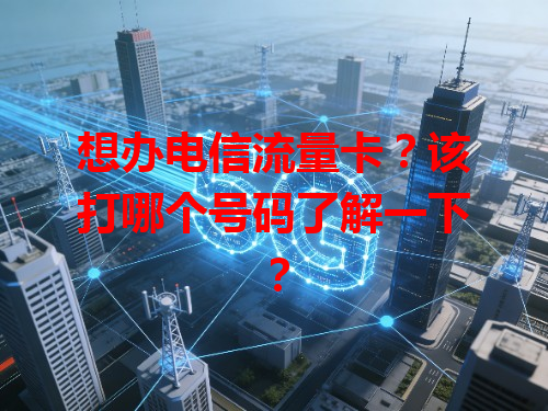 想办电信流量卡？该打哪个号码了解一下？