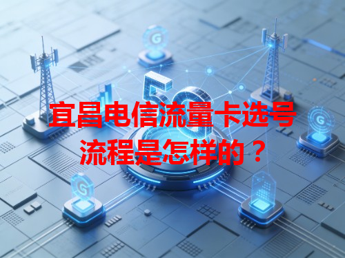 宜昌电信流量卡选号流程是怎样的？