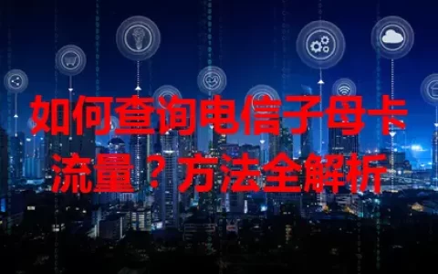 如何查询电信子母卡流量？方法全解析