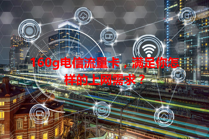 160g电信流量卡，满足你怎样的上网需求？