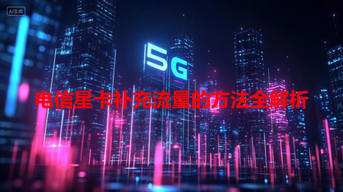 电信星卡补充流量的方法全解析