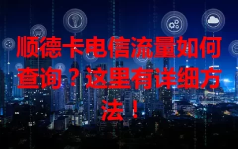 顺德卡电信流量如何查询？这里有详细方法！
