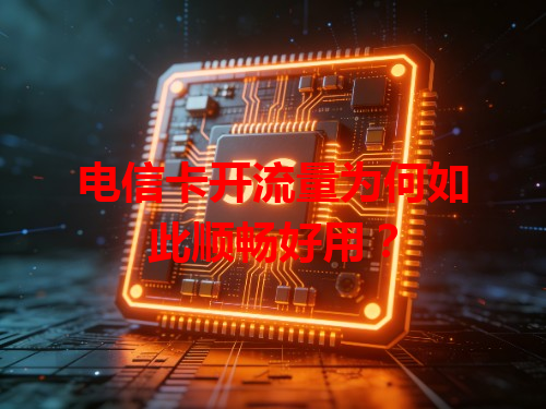 电信卡开流量为何如此顺畅好用？