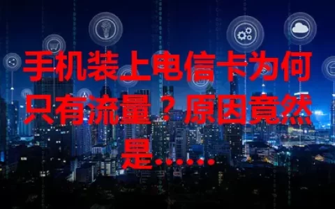 手机装上电信卡为何只有流量？原因竟然是……