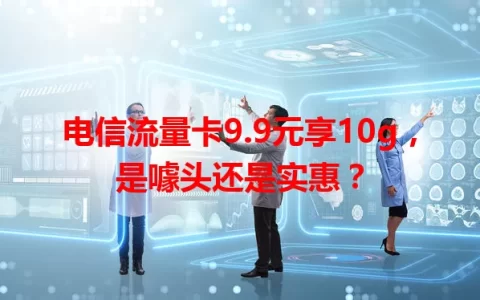 电信流量卡9.9元享10g，是噱头还是实惠？