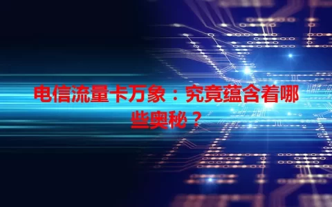 电信流量卡万象：究竟蕴含着哪些奥秘？