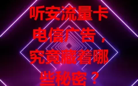 听安流量卡电信广告，究竟藏着哪些秘密？