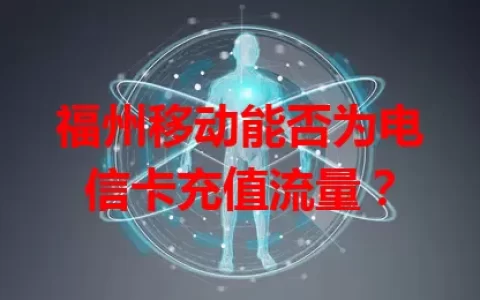 福州移动能否为电信卡充值流量？