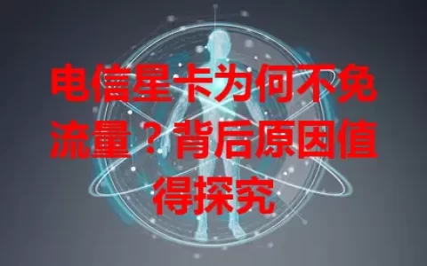 电信星卡为何不免流量？背后原因值得探究