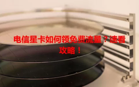 电信星卡如何领免费流量？速看攻略！