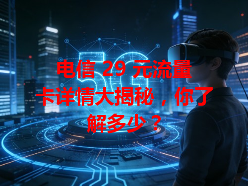 电信 29 元流量卡详情大揭秘，你了解多少？