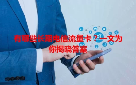 有哪些长期电信流量卡？一文为你揭晓答案
