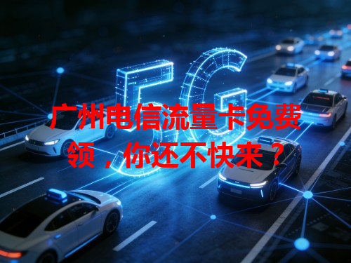 广州电信流量卡免费领，你还不快来？