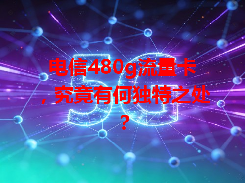电信480g流量卡，究竟有何独特之处？