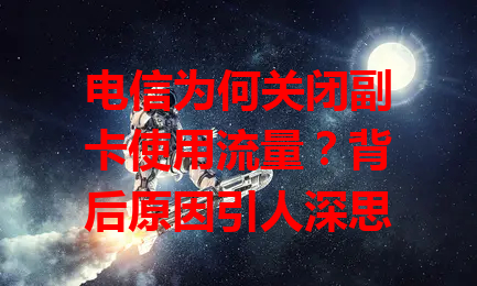 电信为何关闭副卡使用流量？背后原因引人深思