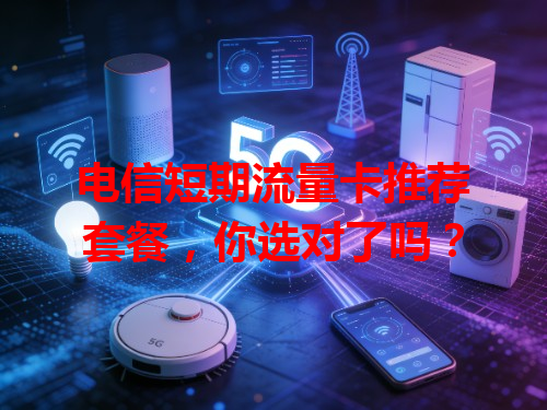 电信短期流量卡推荐套餐，你选对了吗？