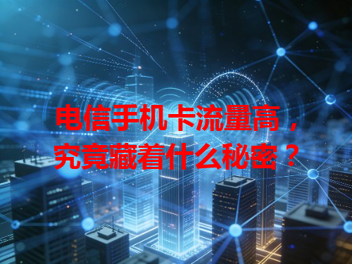 电信手机卡流量高，究竟藏着什么秘密？