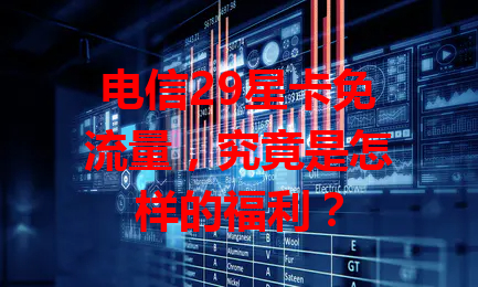 电信29星卡免流量，究竟是怎样的福利？