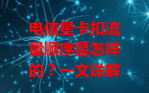 电信星卡扣流量顺序是怎样的？一文详解