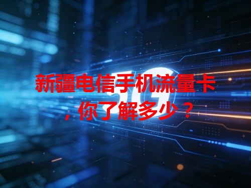 新疆电信手机流量卡，你了解多少？