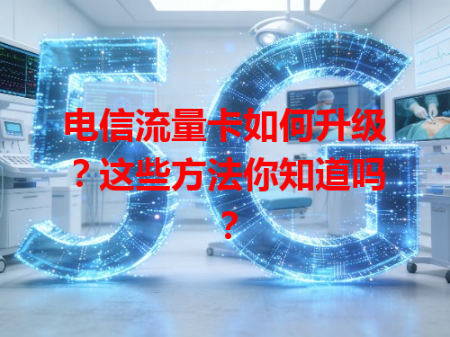 电信流量卡如何升级？这些方法你知道吗？