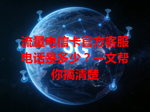 流量电信卡官方客服电话是多少？一文帮你搞清楚