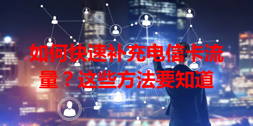 如何快速补充电信卡流量？这些方法要知道